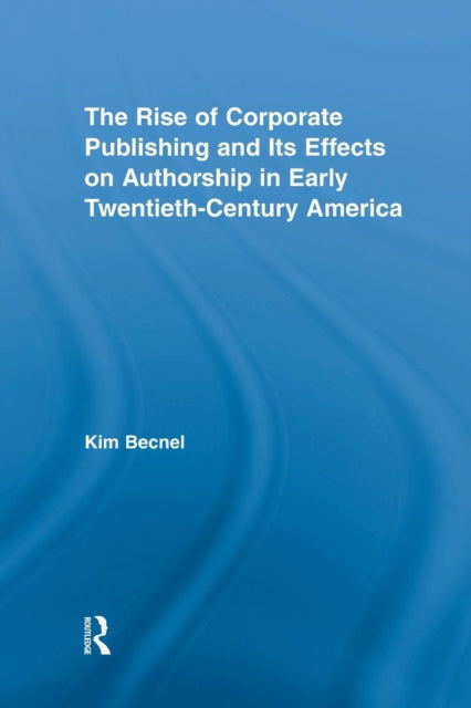 Book cover of: Rise of Corporate Publishing and Its Effects on Authorship in Early Twentieth Century America. By: Kim Becnel