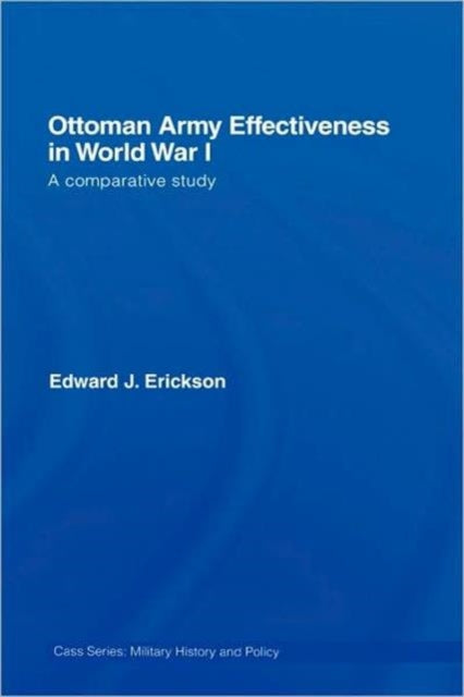 Book cover of: Ottoman Army Effectiveness in World War I. By: Edward J. Erickson
