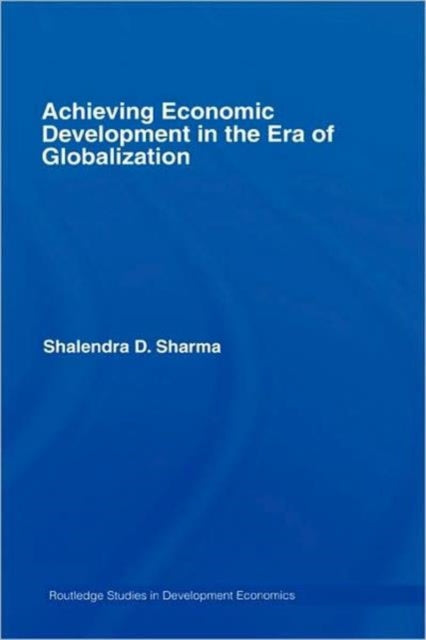 Book cover of: Achieving Economic Development in the Era of Globalization. By: Shalendra D. Sharma, Shalendr Sharma