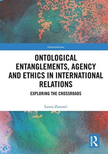 Book cover of: Ontological Entanglements, Agency and Ethics in International Relations. By: Laura Zanotti