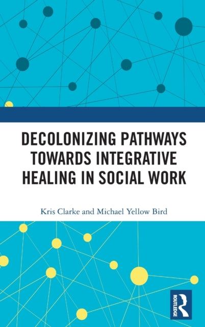 Book cover of: Decolonizing Pathways towards Integrative Healing in Social Work. By: Kris Clarke