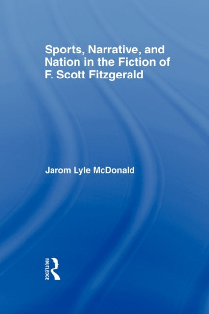 Book cover of: Sports, Narrative, and Nation in the Fiction of F. Scott Fitzgerald. By: Jarom McDonald