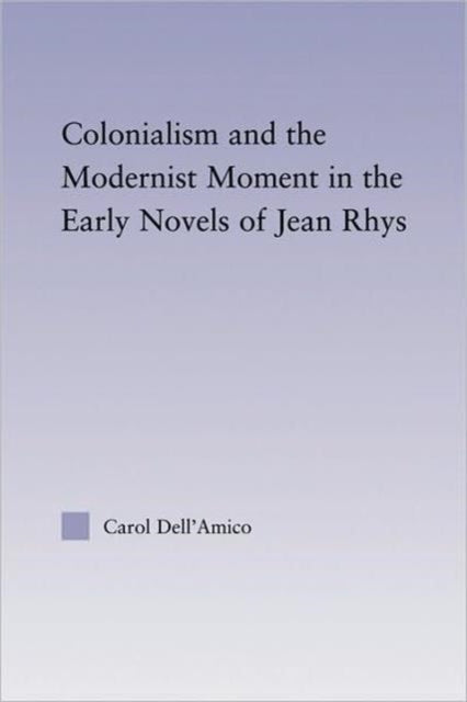 Book cover of: Colonialism and the Modernist Moment in the Early Novels of Jean Rhys. By: Carol Dell'Amico