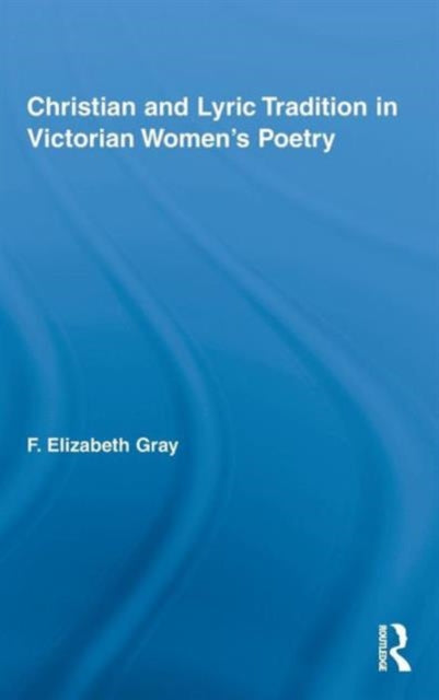 Book cover of: Christian and Lyric Tradition in Victorian Women's Poetry. By: F. Elizabeth Gray