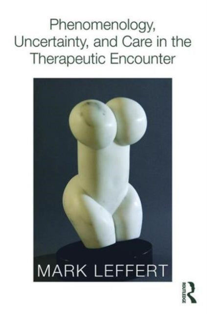 Book cover of: Phenomenology, Uncertainty, and Care in the Therapeutic Encounter. By: Mark Leffert