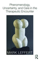 Book cover of: Phenomenology, Uncertainty, and Care in the Therapeutic Encounter. By: Mark Leffert