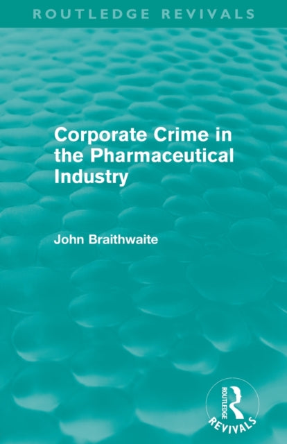 Book cover of: Corporate Crime in the Pharmaceutical Industry (Routledge Revivals). By: John Braithwaite
