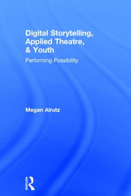 Book cover of: Digital Storytelling, Applied Theatre, & Youth. By: Megan Alrutz