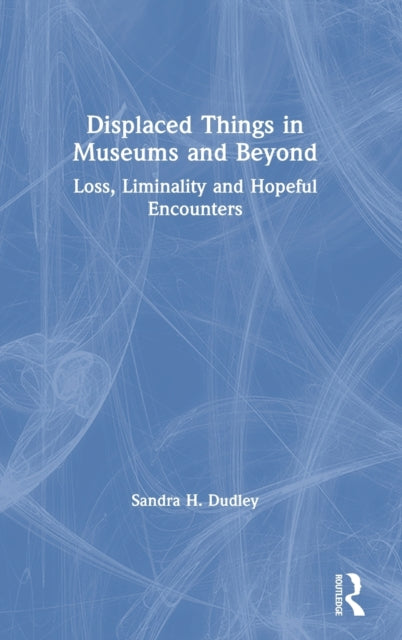 Book cover of: Displaced Things in Museums and Beyond. By: Sandra H. Dudley