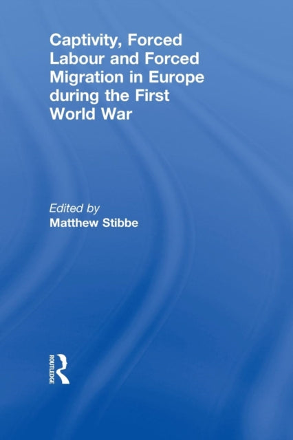 Book cover of: Captivity, Forced Labour and Forced Migration in Europe during the First World War. By: Matthew Stibbe