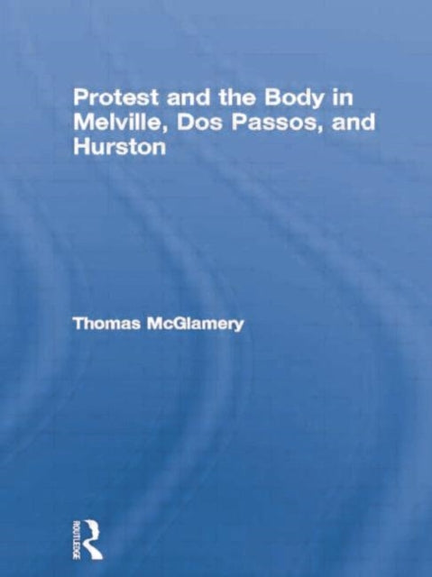 Book cover of: Protest and the Body in Melville, Dos Passos, and Hurston. By: Thomas McGlamery