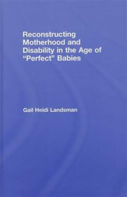 Book cover of: Reconstructing Motherhood and Disability in the Age of Perfect Babies. By: Gail Landsman, Gail H. Landsman