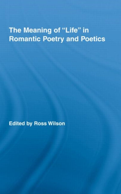 Book cover of: Meaning of Life in Romantic Poetry and Poetics. By: ROSS WILSON