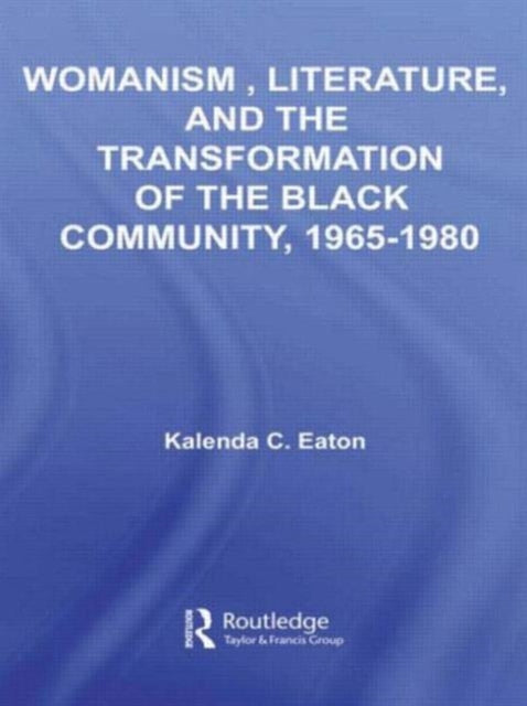 Book cover of: Womanism, Literature, and the Transformation of the Black Community, 1965-1980. By: Kalenda C. Eaton, Kalenda Eaton
