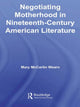 Book cover of: Negotiating Motherhood in Nineteenth-Century American Literature. By: Mary McCartin Wearn