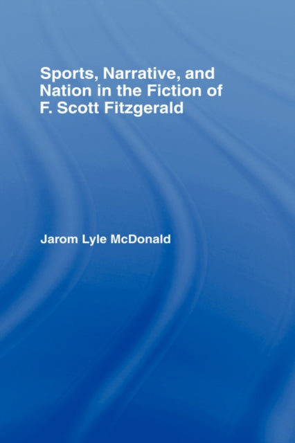 Book cover of: Sports, Narrative, and Nation in the Fiction of F. Scott Fitzgerald. By: Jarom Lyle McDonald
