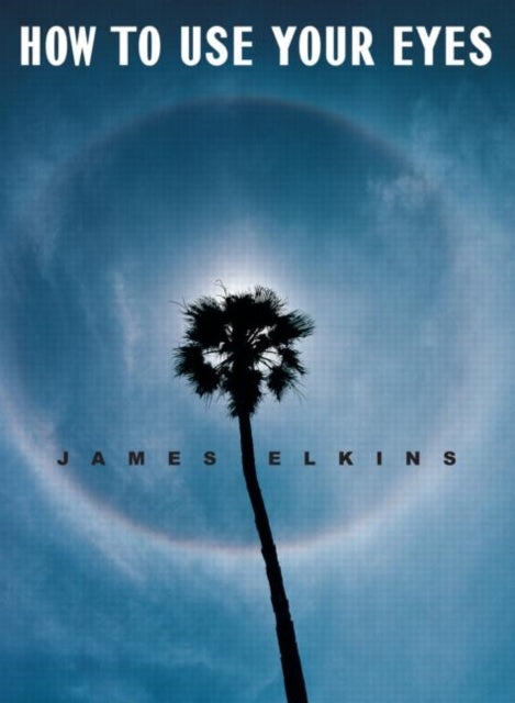 Book cover of: How to Use Your Eyes. By: James Elkins