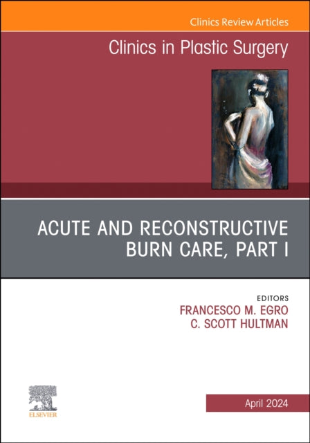 Book cover of: Acute and Reconstructive Burn Care, Part I, An Issue of Clinics in Plastic Surgery. By: Francesco M. Egro