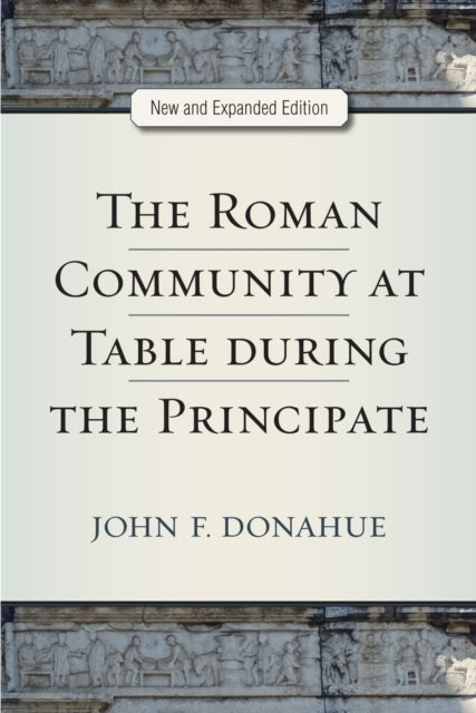 Book cover of: Roman Community at Table during the Principate, New and Expanded Edition. By: John Donahue