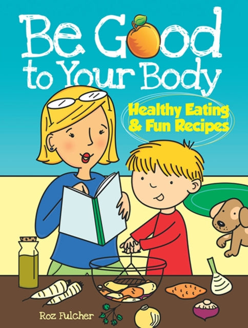 Book cover of: Be Good to Your Body--Healthy Eating and Fun Recipes