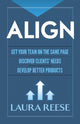 Book cover of: Align: Get Your Team on the Same Page, Discover Clients' Needs, Develop Better Products. By: Laura Marie Reese