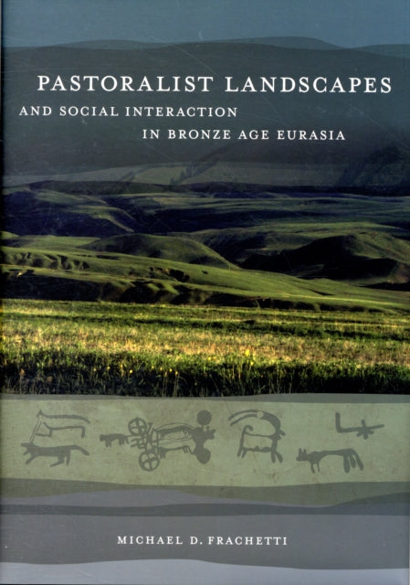 Book cover of: Pastoralist Landscapes and Social Interaction in Bronze Age Eurasia. By: Michael D. Frachetti