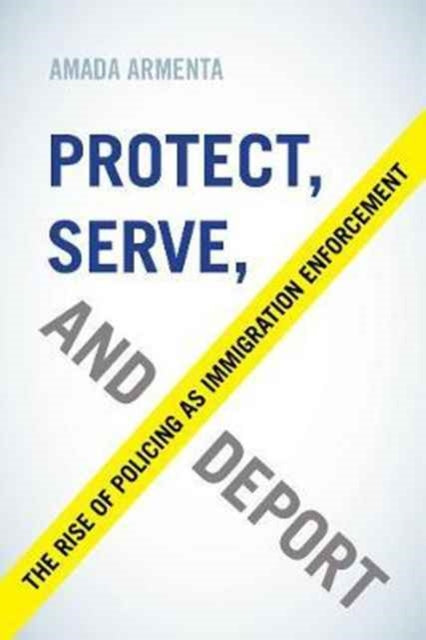Book cover of: Protect, Serve, and Deport. By: Amada Armenta