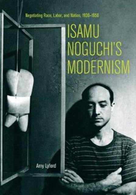 Book cover of: Isamu Noguchi’s Modernism. By: Amy Lyford
