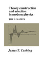 Book cover of: Theory Construction and Selection in Modern Physics. By: James T. Cushing
