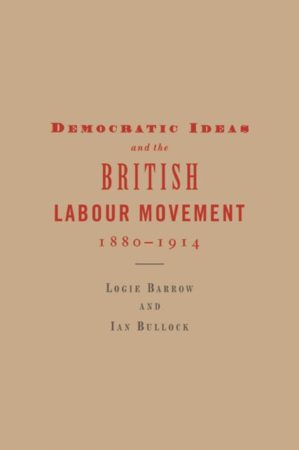 Book cover of: Democratic Ideas and the British Labour Movement, 1880–1914. By: Logie Barrow