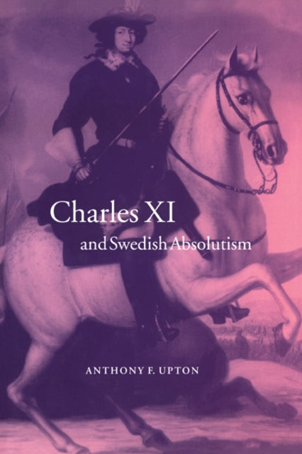 Book cover of: Charles XI and Swedish Absolutism, 1660–1697. By: A. F. Upton