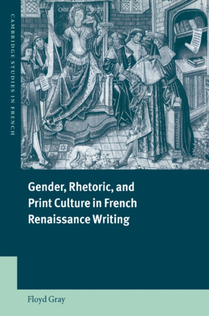Book cover of: Gender, Rhetoric, and Print Culture in French Renaissance Writing. By: Floyd Gray