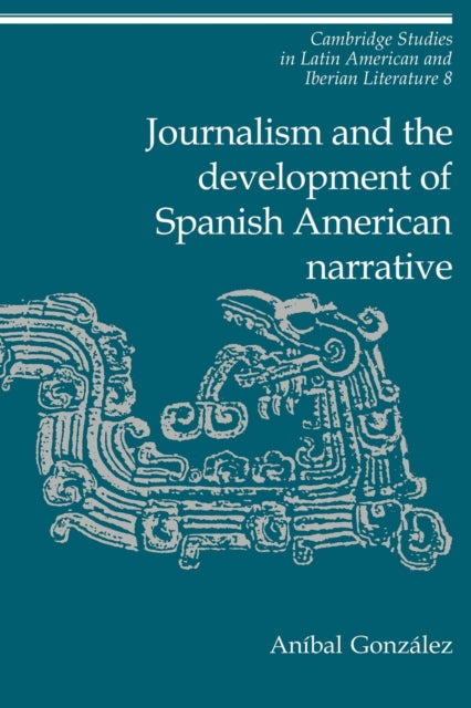 Book cover of: Journalism and the Development of Spanish American Narrative. By: Aníbal González