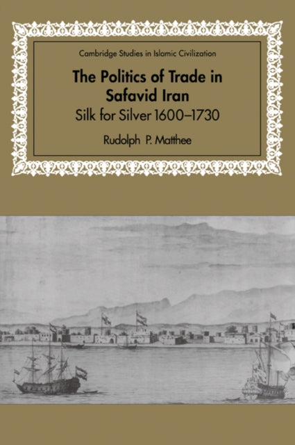 Book cover of: Politics of Trade in Safavid Iran. By: Rudolph P. Matthee