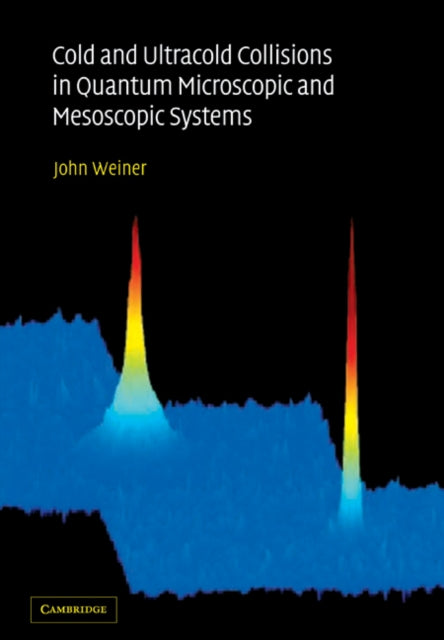 Book cover of: Cold and Ultracold Collisions in Quantum Microscopic and Mesoscopic Systems. By: John Weiner