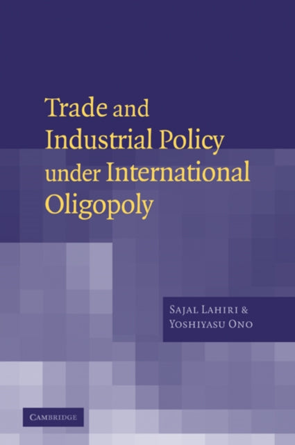 Book cover of: Trade and Industrial Policy under International Oligopoly. By: Sajal Lahiri
