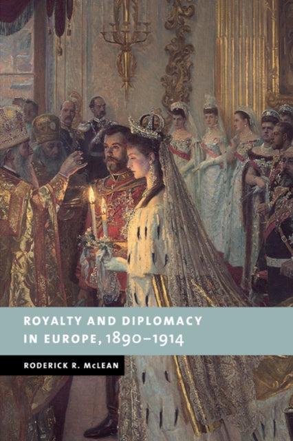 Book cover of: Royalty and Diplomacy in Europe, 1890–1914. By: Roderick R. McLean
