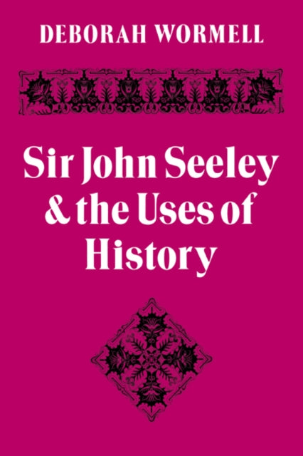 Book cover of: Sir John Seeley and the Uses of History. By: Deborah Wormell