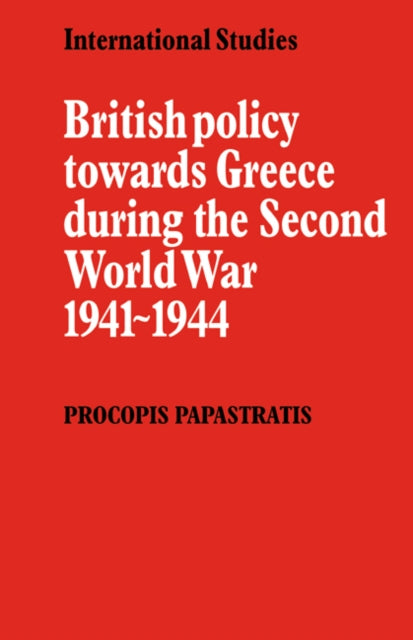 Book cover of: British Policy towards Greece during the Second World War 1941–1944. By: Procopis Papastratis