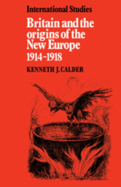Book cover of: Britain and the Origins of the New Europe 1914–1918. By: Kenneth J. Calder