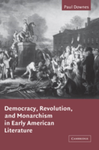 Book cover of: Democracy, Revolution, and Monarchism in Early American Literature. By: Paul Downes