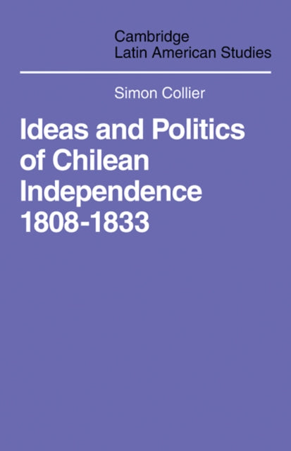 Book cover of: Ideas and Politics of Chilean Independence 1808-1833. By: Simon Collier