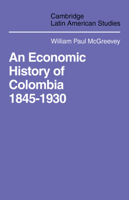 Book cover of: Economic History of Colombia 1845–1930. By: William Paul McGreevey