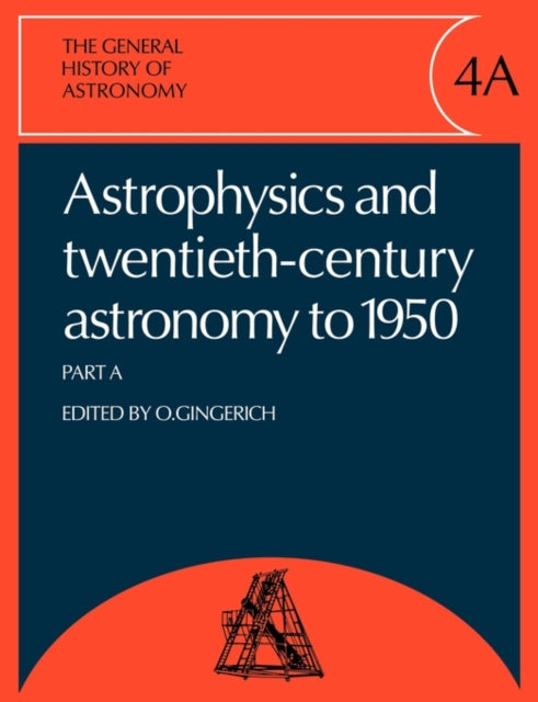 Book cover of: General History of Astronomy: Volume 4, Astrophysics and Twentieth-Century Astronomy to 1950: Part A. By: Owen Gingerich