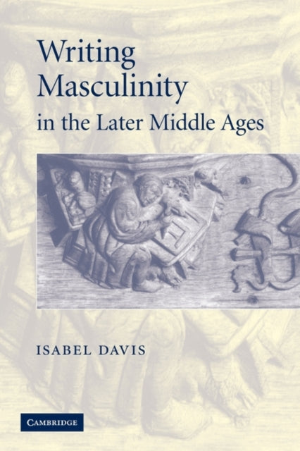 Book cover of: Writing Masculinity in the Later Middle Ages. By: Isabel Davis