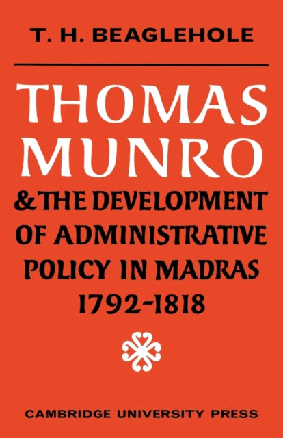 Book cover of: Thomas Munro and the Development of Administrative Policy in Madras 1792–1818. By: T. H. Beaglehole