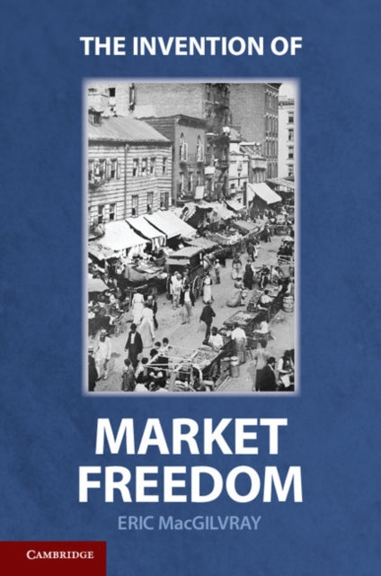 Book cover of: Invention of Market Freedom. By: Eric MacGilvray