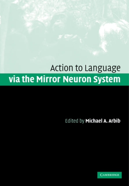 Book cover of: Action to Language via the Mirror Neuron System. By: Michael A. Arbib
