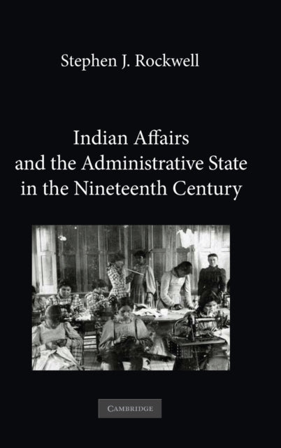 Book cover of: Indian Affairs and the Administrative State in the Nineteenth Century. By: Stephen J. Rockwell
