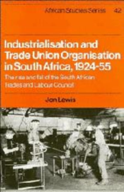Book cover of: Industrialisation and Trade Union Organization in South Africa, 1924–1955